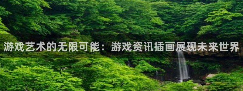 赢咖娱乐平台官网客服电话：游戏艺术的无限可能：游戏资讯插画展