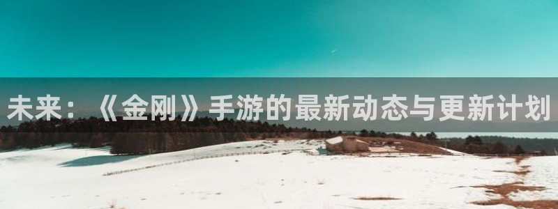赢咖娱乐咨询：未来：《金刚》手游的最新动态与更新计划