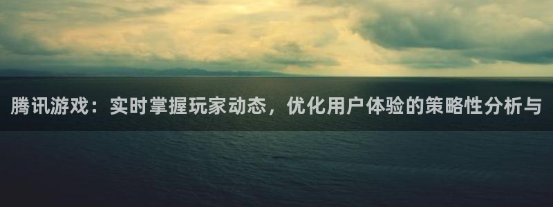 赢咖娱乐2登录：腾讯游戏：实时掌握玩家动态，优化用户体验的策