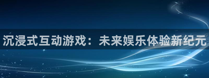 赢咖娱乐登录网址：沉浸式互动游戏：未来娱乐体验新纪元
