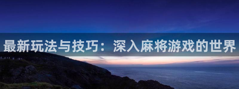 赢咖娱乐2登录:最新玩法与技巧:深入麻将游戏的世界
