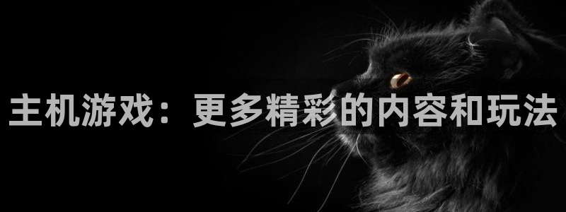 赢咖娱乐注册开户：主机游戏：更多精彩的内容和玩法